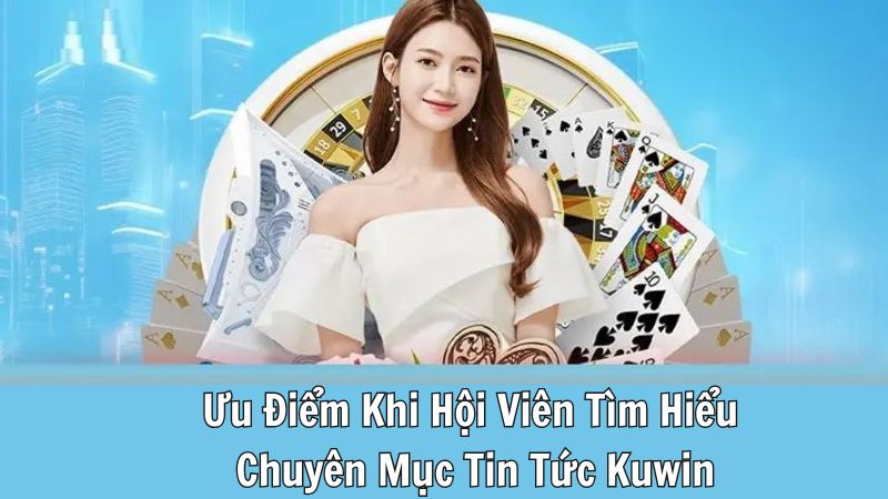 Ưu Điểm Khi Hội Viên Tìm Hiểu Chuyên Mục Tin Tức Kuwin